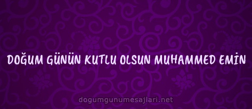 DOĞUM GÜNÜN KUTLU OLSUN MUHAMMED EMİN